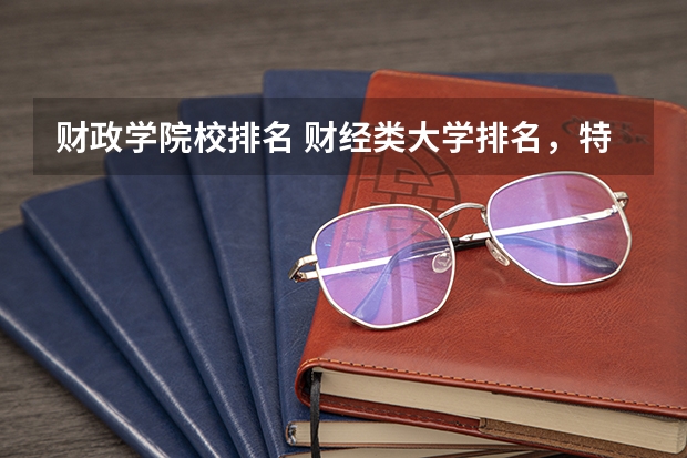 财政学院校排名 财经类大学排名，特别是财政学