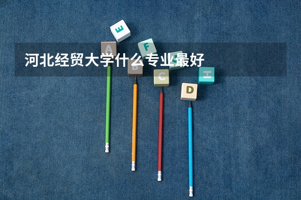 河北经贸大学什么专业最好