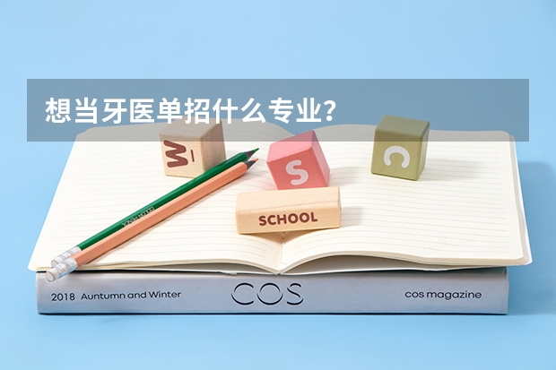 想当牙医单招什么专业？
