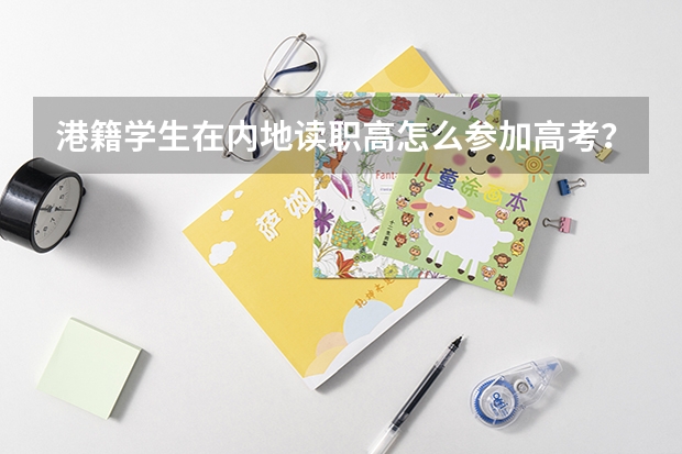 港籍学生在内地读职高怎么参加高考？