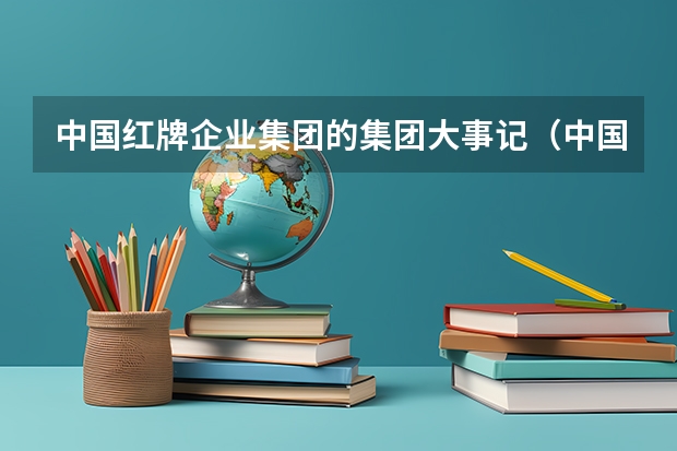 中国红牌企业集团的集团大事记（中国红牌企业集团的企业简介）