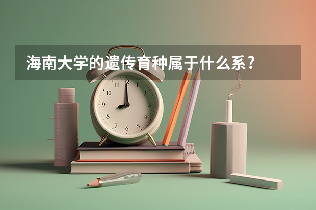 海南大学的遗传育种属于什么系?