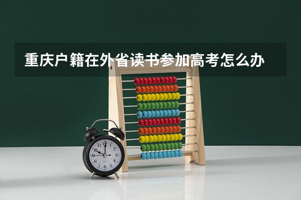 重庆户籍在外省读书参加高考怎么办