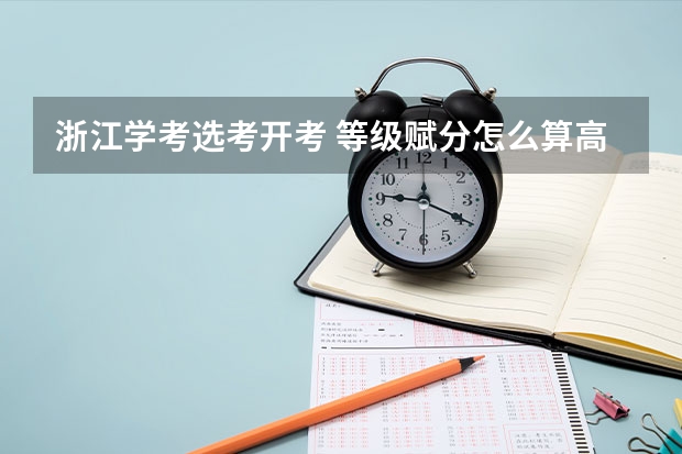 浙江学考选考开考 等级赋分怎么算高考成绩