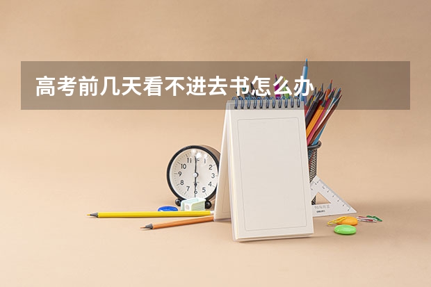 高考前几天看不进去书怎么办