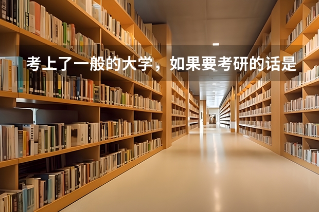考上了一般的大学，如果要考研的话是不是无论什么学校的研究生都可以考？