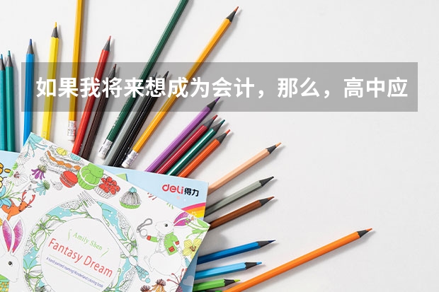 如果我将来想成为会计，那么，高中应该选修什么，应该考什么大学，学什么专业