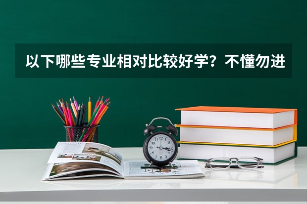 以下哪些专业相对比较好学?不懂勿进。