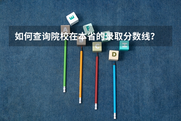 如何查询院校在本省的录取分数线？