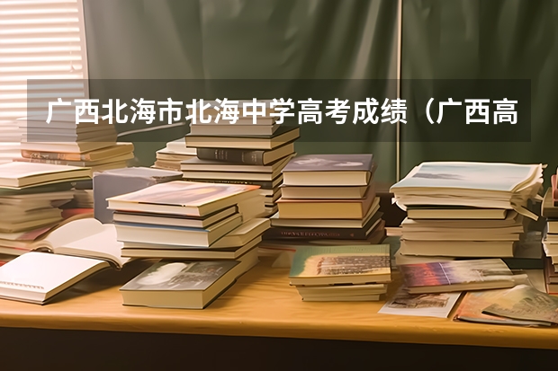广西北海市北海中学高考成绩（广西高考一本分数线）