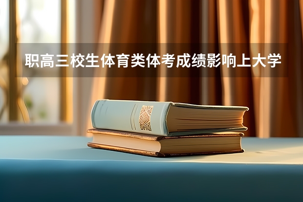 职高三校生体育类体考成绩影响上大学吗