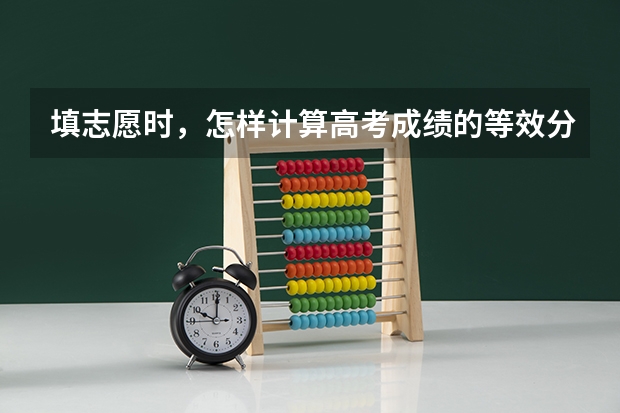 填志愿时，怎样计算高考成绩的等效分 高考怎样算线差法？