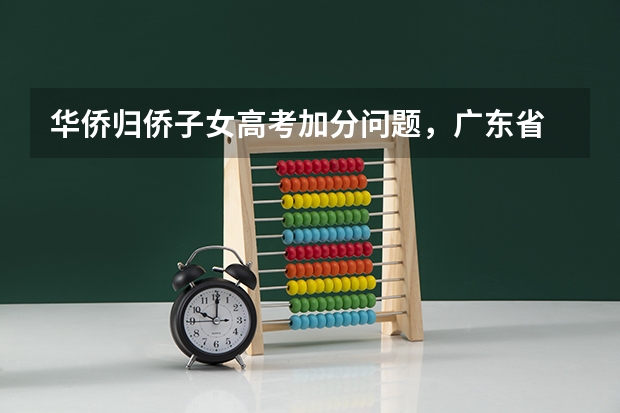 华侨归侨子女高考加分问题，广东省 外国学生在中国上学的利与弊？
