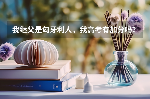 我继父是匈牙利人，我高考有加分吗？