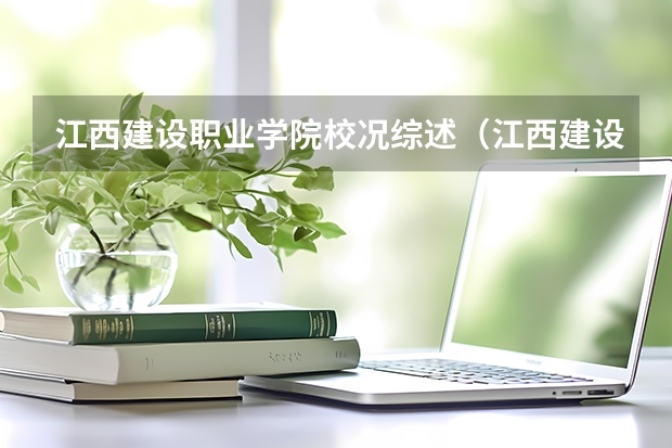 江西建设职业学院校况综述（江西建设职业技术学院有多大啊？  还有建筑系的学生宿舍几个人住）