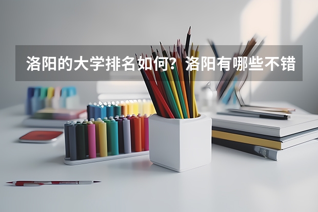 洛阳的大学排名如何？洛阳有哪些不错的大学