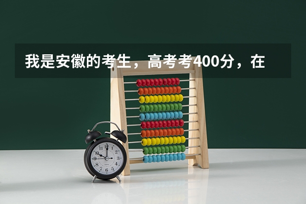 我是安徽的考生，高考考400分，在安徽能上什么好点的大专
