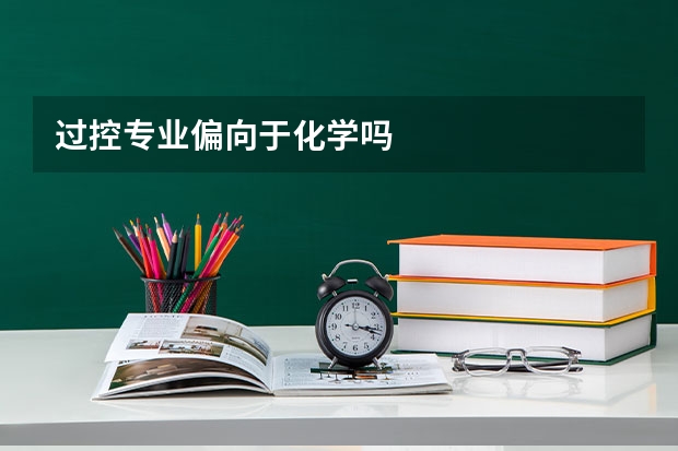 过控专业偏向于化学吗