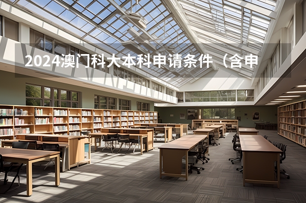 2024澳门科大本科申请条件（含申请材料） 澳门科技大学录取分数线