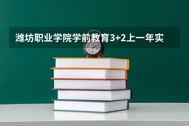 潍坊职业学院学前教育3+2上一年实习一年吗