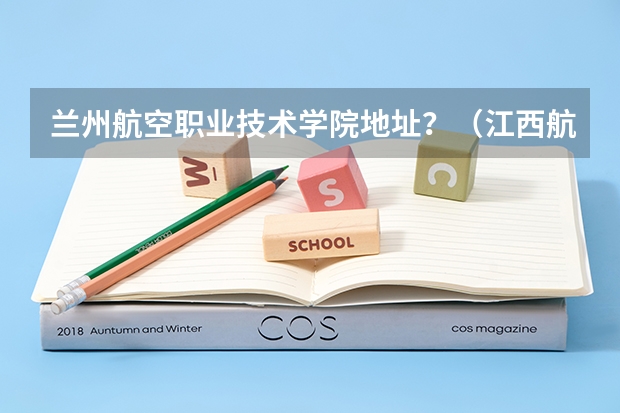 兰州航空职业技术学院地址？（江西航空职业技术学院是公办还是民办大学？）