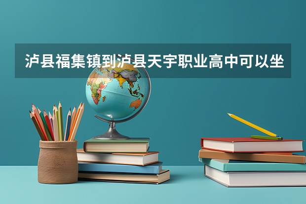 泸县福集镇到泸县天宇职业高中可以坐公交车去吗？