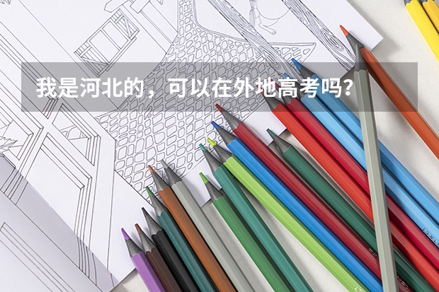 我是河北的，可以在外地高考吗？