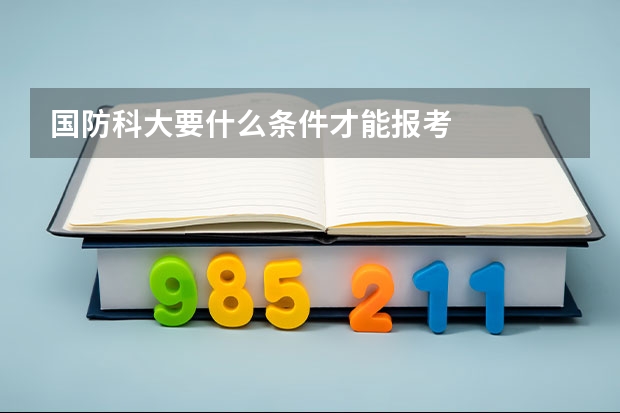 国防科大要什么条件才能报考