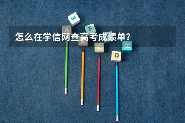 怎么在学信网查高考成绩单？