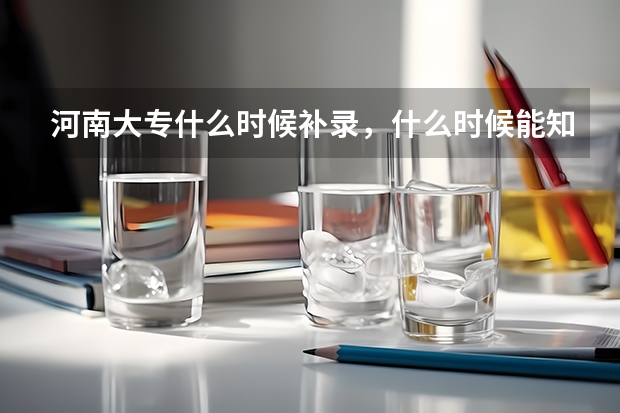 河南大专什么时候补录，什么时候能知道已经被补录学校录取