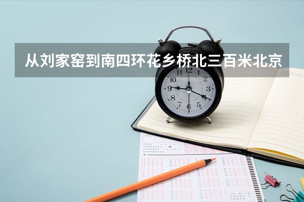 从刘家窑到南四环花乡桥北三百米北京信息职业学校怎么坐车