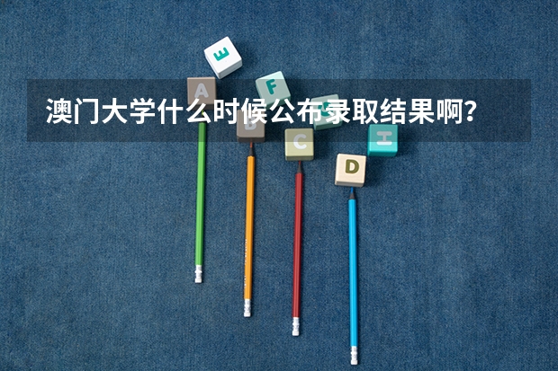 澳门大学什么时候公布录取结果啊？