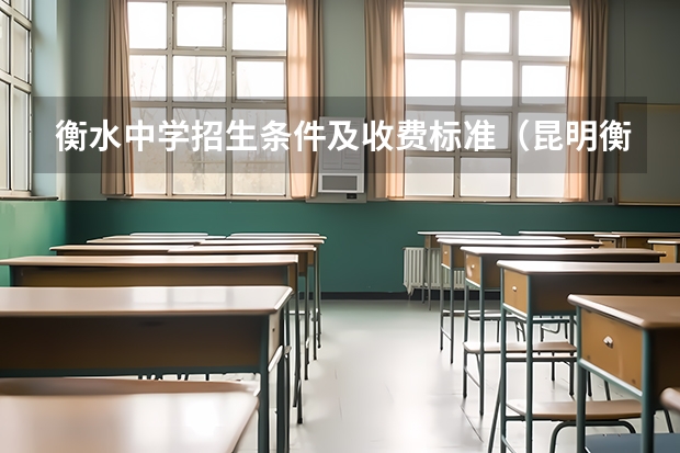 衡水中学招生条件及收费标准（昆明衡水中学招生条件）
