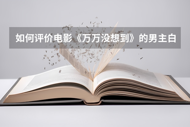 如何评价电影《万万没想到》的男主白客？