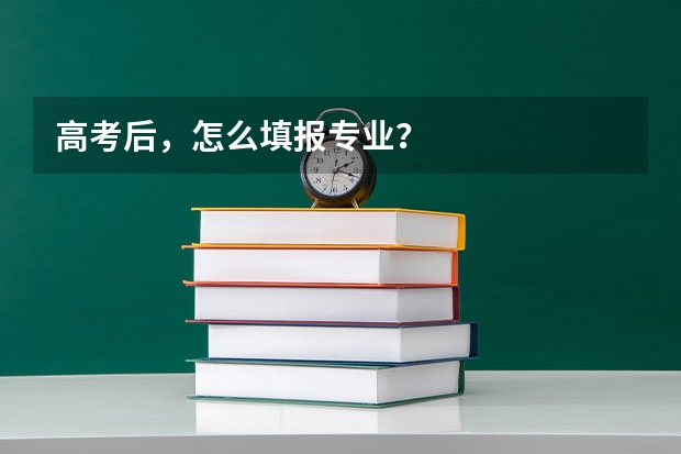 高考后，怎么填报专业？