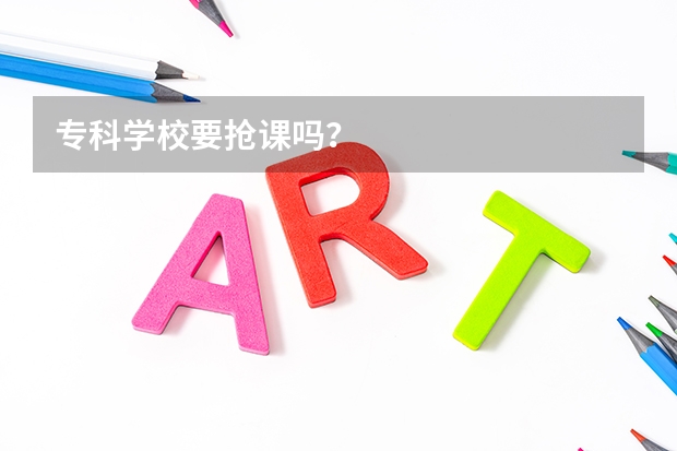 专科学校要抢课吗？