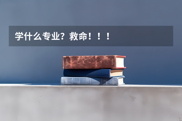 学什么专业？救命！！！
