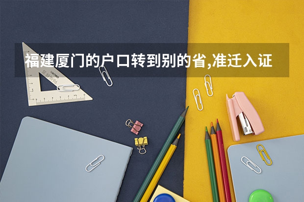 福建厦门的户口转到别的省,准迁入证怎么办????