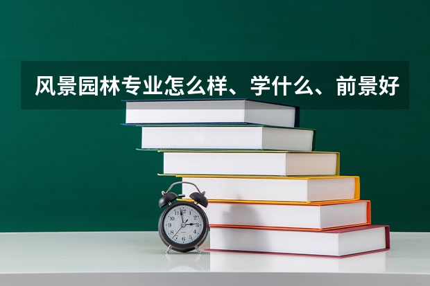 风景园林专业怎么样、学什么、前景好吗