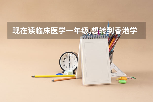 现在读临床医学一年级,想转到香港学医,有可能吗