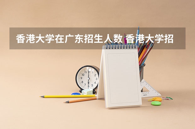 香港大学在广东招生人数 香港大学招生