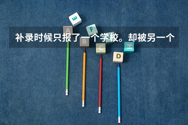 补录时候只报了一个学校。却被另一个学校录取了 什么意思啊？