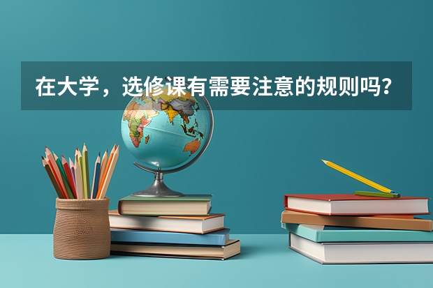 在大学，选修课有需要注意的规则吗？