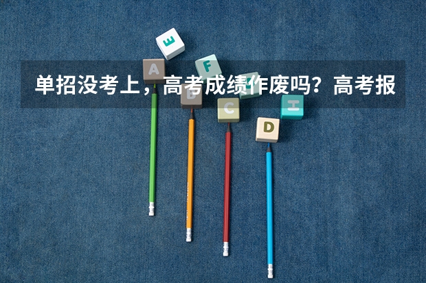 单招没考上，高考成绩作废吗？高考报名号会没有吗？