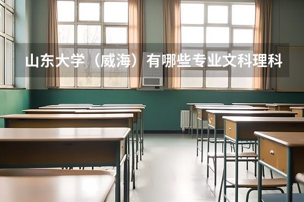 山东大学（威海）有哪些专业文科理科都能报？