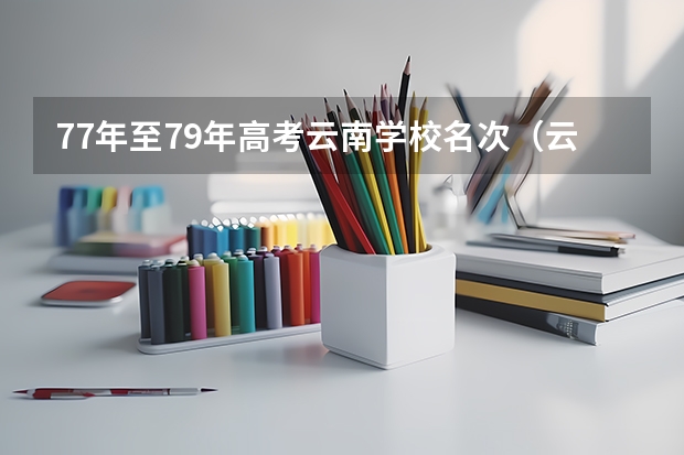 77年至79年高考云南学校名次（云南高考前50名名单）