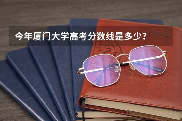 今年厦门大学高考分数线是多少？