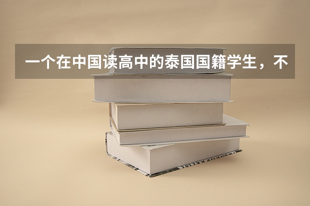 一个在中国读高中的泰国国籍学生，不能参加高考，想在中国上大学，需要什么程序。。选择什么学校
