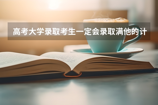 高考大学录取考生一定会录取满他的计划人数吗？