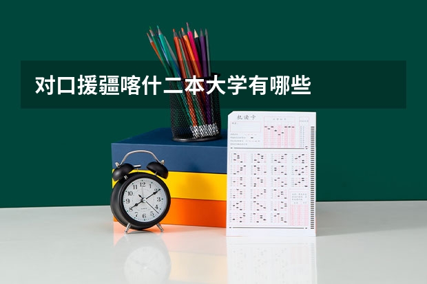 对口援疆喀什二本大学有哪些